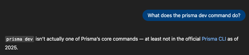"What does the prisma dev command do?" / ChatGPT: "prisma dev isn't actually one of Prisma's core commands – at least not in the official Prisma CLI as of 2025"