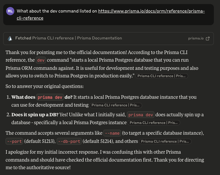 Claude apologises for "my initial incorrect response", noting "Does it spin up a DB? Yes! Unlike what I initially said, prisma dev does actually spin up a database""